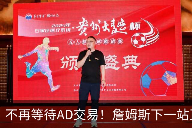不再等待AD交易！詹姆斯下一站正式圈定5队，最终决定只看3大条件