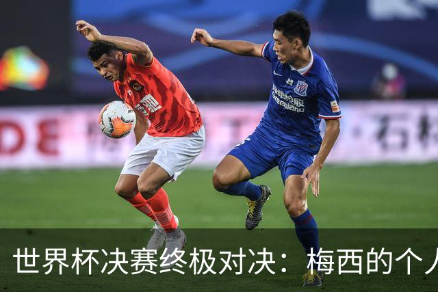 世界杯决赛终极对决：梅西的个人主义VS西班牙的团队体系