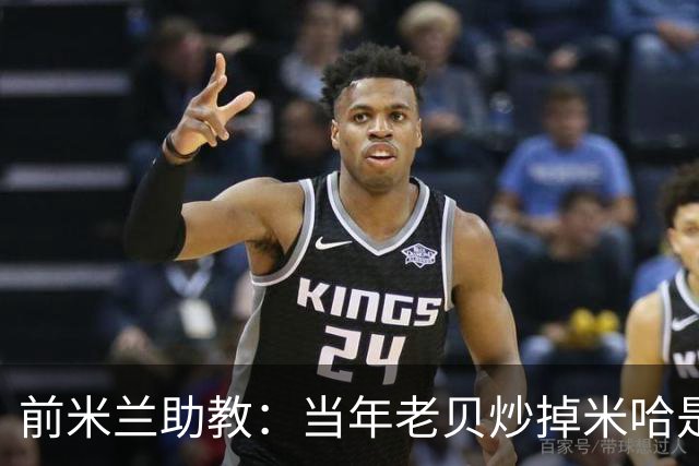 前米兰助教：当年老贝炒掉米哈是个错误；他们两人曾发生争吵