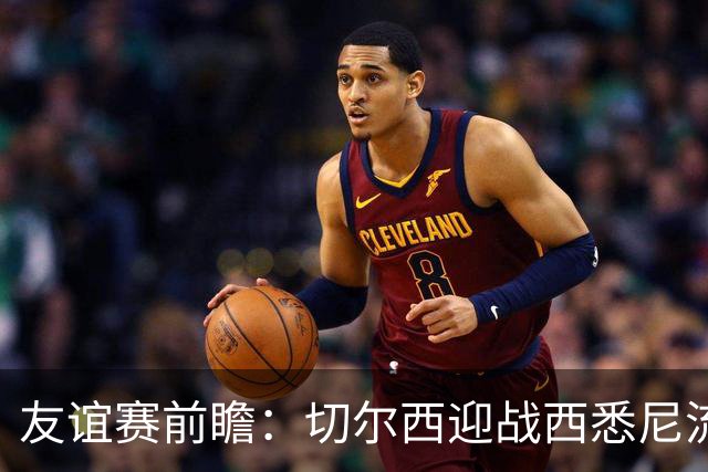 友谊赛前瞻：切尔西迎战西悉尼流浪者，哈维-阿隆索时代开启