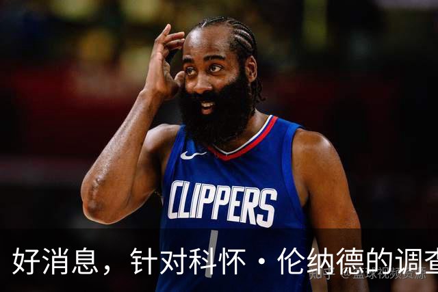 好消息，针对科怀·伦纳德的调查已“结束”，快船与猛龙可交易