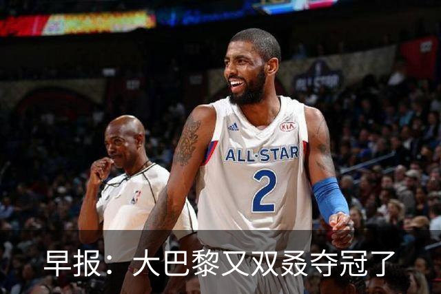 早报：大巴黎又双叒夺冠了