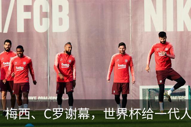 梅西、C罗谢幕，世界杯给一代人的青春重新定价