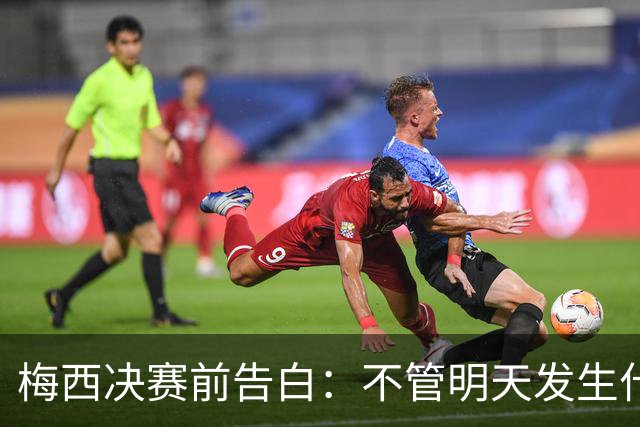 梅西决赛前告白：不管明天发生什么，这支阿根廷的故事已无人能抹去