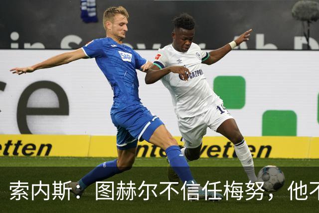 索内斯：图赫尔不信任梅努，他不懂中场站位无法控制节奏