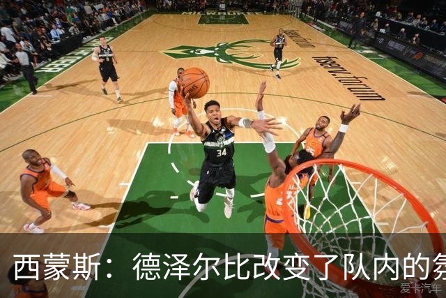 西蒙斯：德泽尔比改变了队内的氛围，所有人变得更加团结