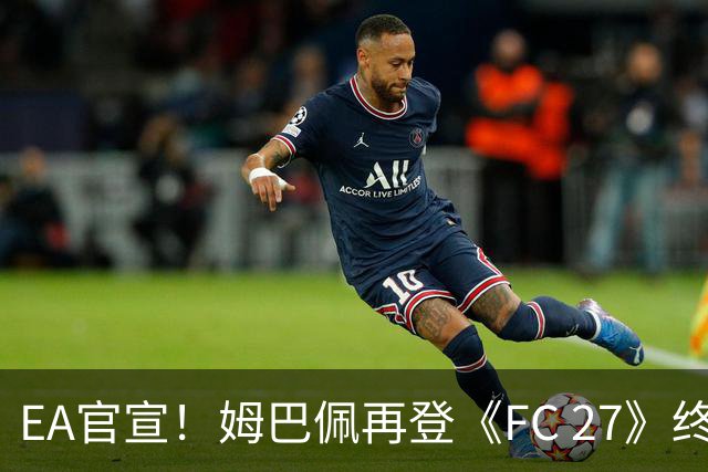 EA官宣！姆巴佩再登《FC 27》终极版封面，世界杯金靴实至名归